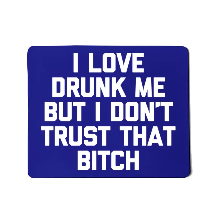 I Love Drunk Me But I Dont Trust That Bitch Gift Funny Gift Mousepad