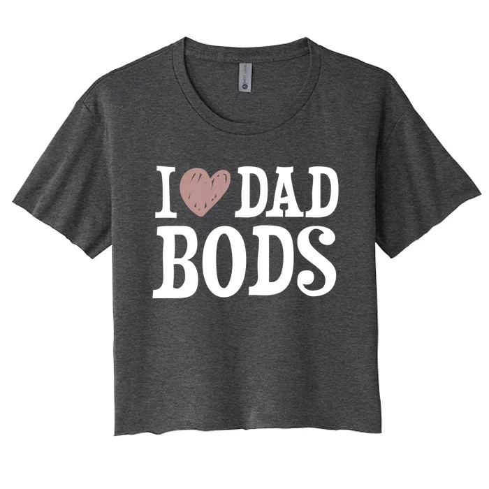 I Love Dad Bods I Heart Dad Bods Design Meaningful Gift Women's Crop Top Tee