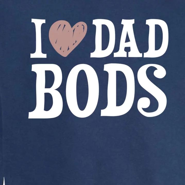 I Love Dad Bods I Heart Dad Bods Design Meaningful Gift Garment-Dyed Sweatshirt