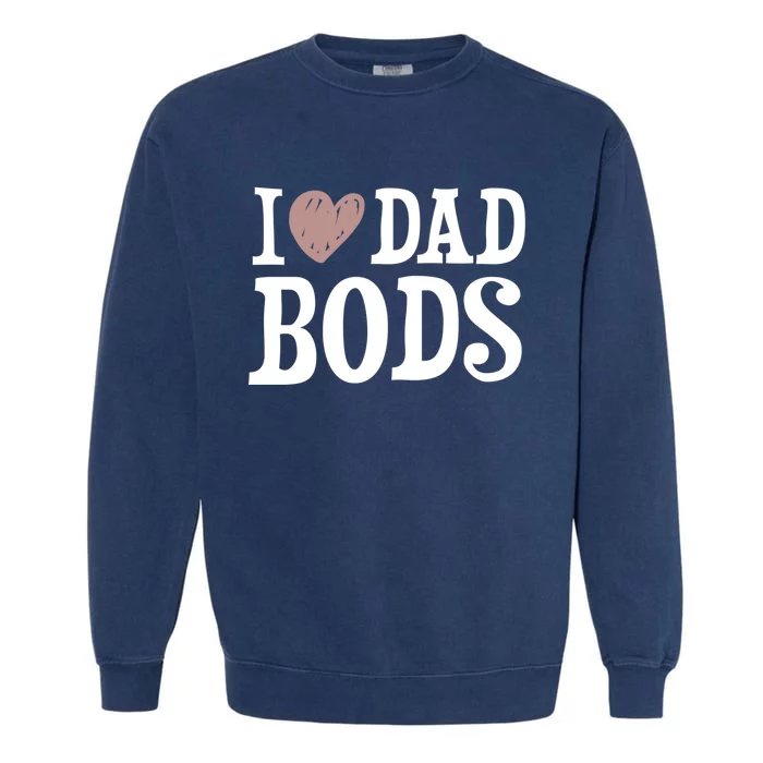 I Love Dad Bods I Heart Dad Bods Design Meaningful Gift Garment-Dyed Sweatshirt