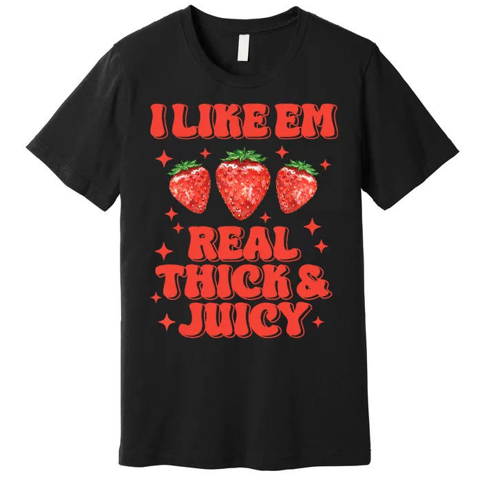 I Like Em Real Thick And Juicy Funny Strawberry Festival Premium T-Shirt