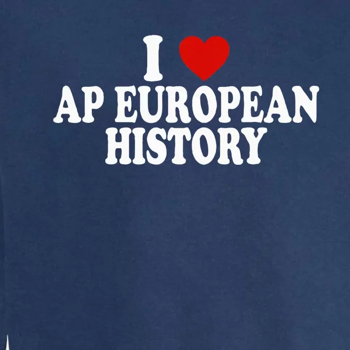 I Love Europe History Ap European I Love Ap European History Garment-Dyed Sweatshirt