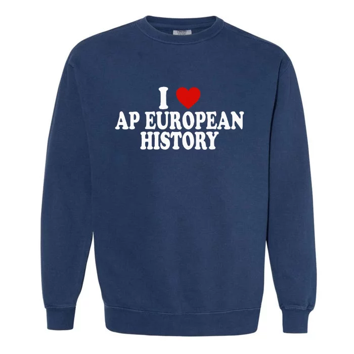 I Love Europe History Ap European I Love Ap European History Garment-Dyed Sweatshirt