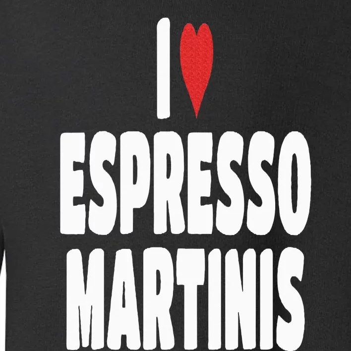 I Love Espresso Martinis Toddler Sweatshirt