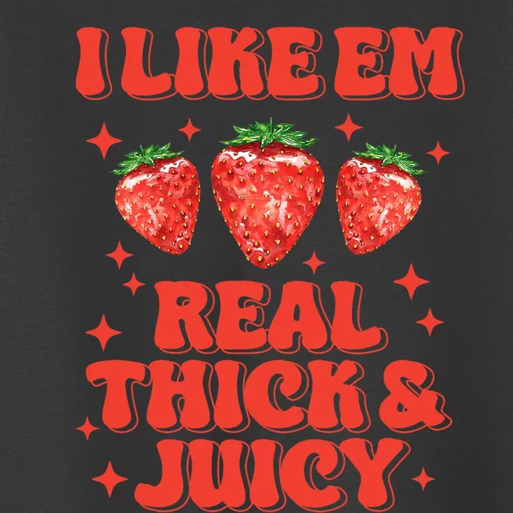 I Like Em Real Thick And Juicy Funny Strawberry Festival Toddler T-Shirt