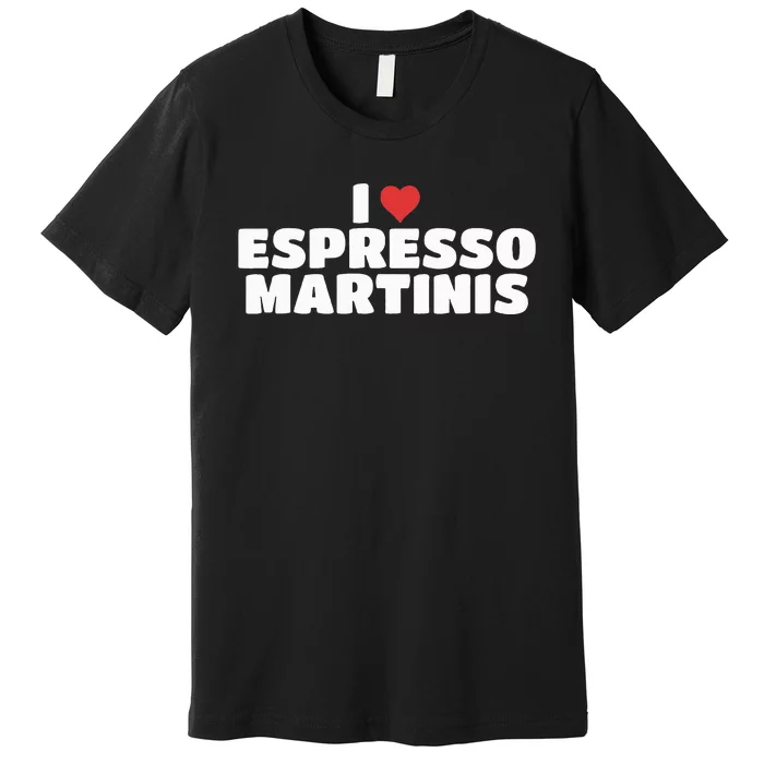 I Love Espresso Martinis funny sayings Premium T-Shirt