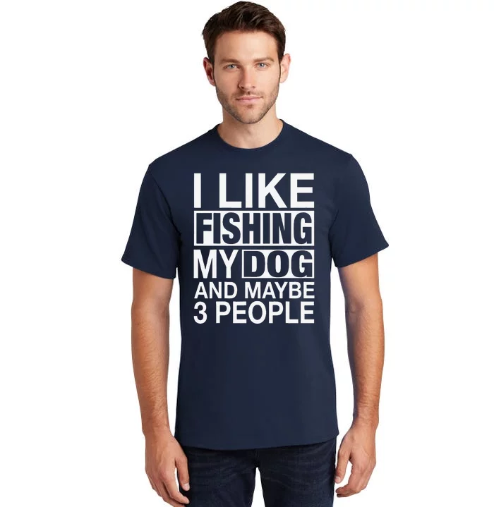 I Like Fishing My Dog Maybe Three People Funny Fishing Gift Tall T-Shirt