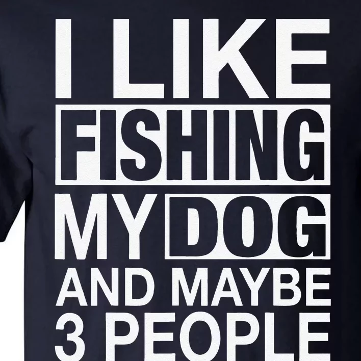 I Like Fishing My Dog Maybe Three People Funny Fishing Gift Tall T-Shirt