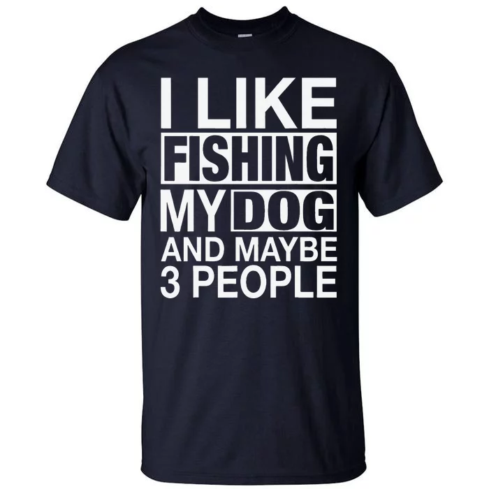 I Like Fishing My Dog Maybe Three People Funny Fishing Gift Tall T-Shirt