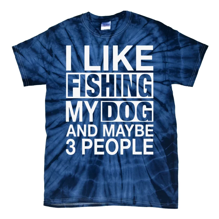 I Like Fishing My Dog Maybe Three People Funny Fishing Gift Tie-Dye T-Shirt