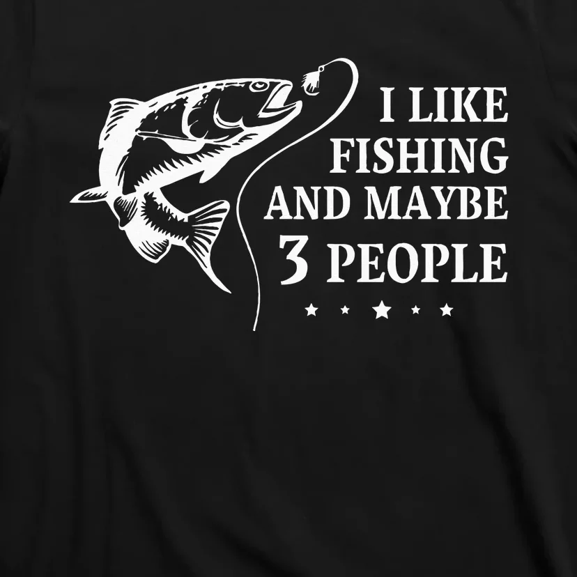 I Like Fishing and Maybe 3 People Funny Fishing Lover Gift T-Shirt