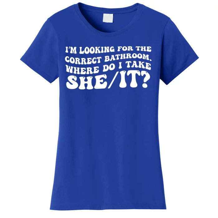 I’M Looking For The Correct Bathroom Where Do I Take A She/It? Funny Sarcastic Women's T-Shirt