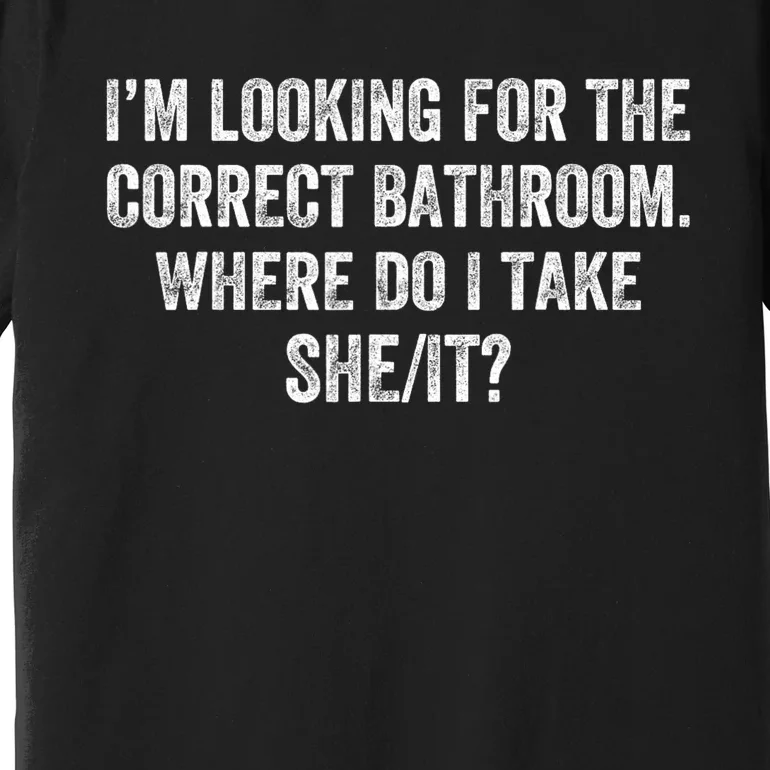 I’M Looking For The Correct Bathroom Where Do I Take A She It Premium T-Shirt