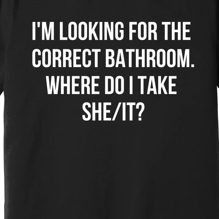 I’M Looking For The Correct Bathroom Where Do I Take A She It Premium T-Shirt