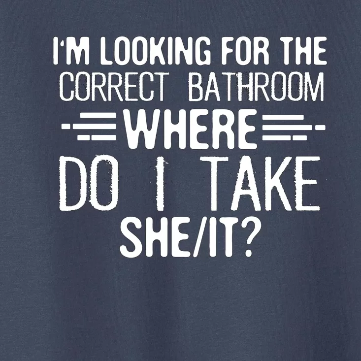 I’M Looking For The Correct Bathroom Where Do I Take A She Toddler T-Shirt