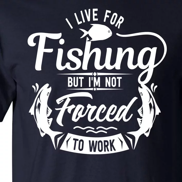 I Live For Fishing But Im Not Forced To Work Tall T-Shirt