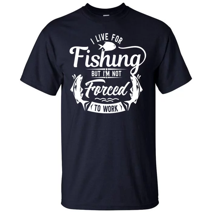 I Live For Fishing But Im Not Forced To Work Tall T-Shirt