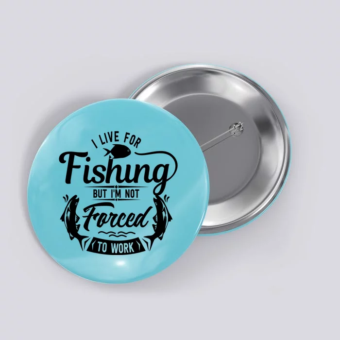 I Live For Fishing But Im Not Forced To Work Button