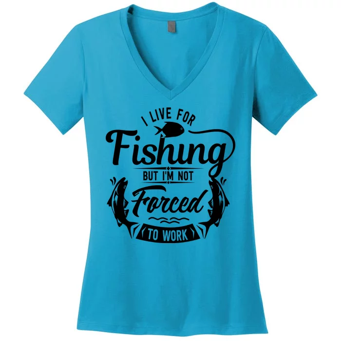 I Live For Fishing But Im Not Forced To Work Women's V-Neck T-Shirt