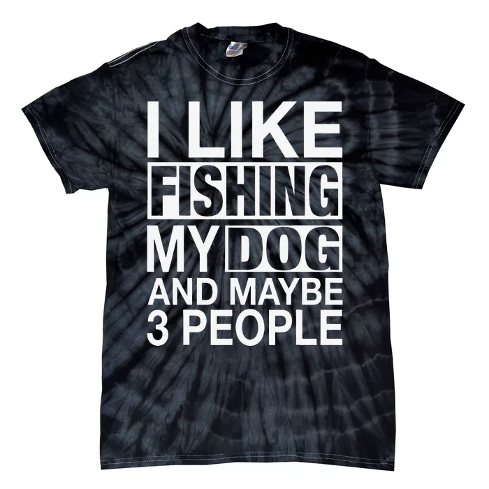 I Like Fishing My Dog Maybe Three People Funny Fishing Gift Tie-Dye T-Shirt