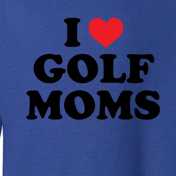 I Love Golf Moms Funny Design Gift Toddler Sweatshirt