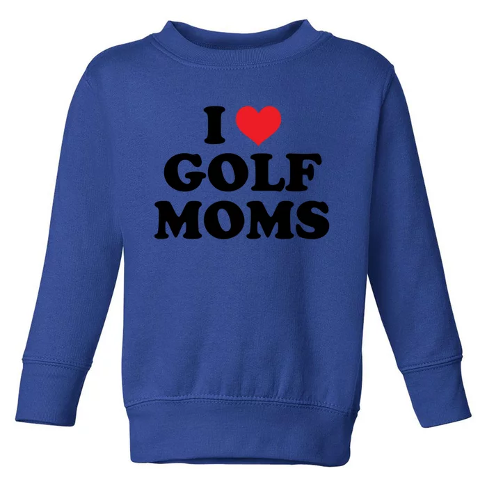 I Love Golf Moms Funny Design Gift Toddler Sweatshirt