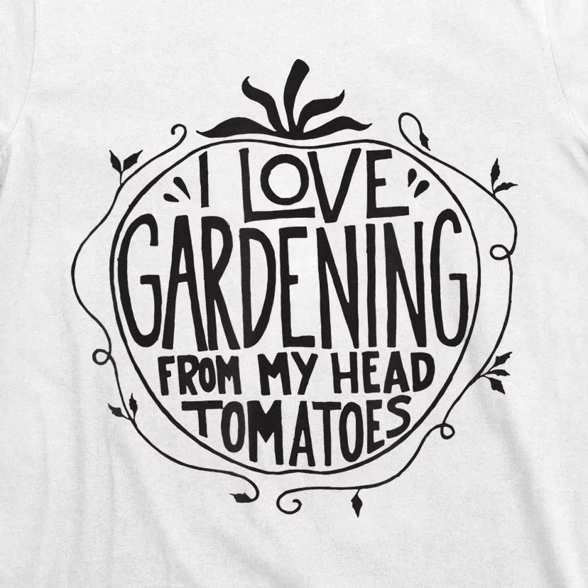 I love Gardening from my head tomatoes Funny Gardener Garden T-Shirt