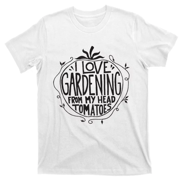 I love Gardening from my head tomatoes Funny Gardener Garden T-Shirt