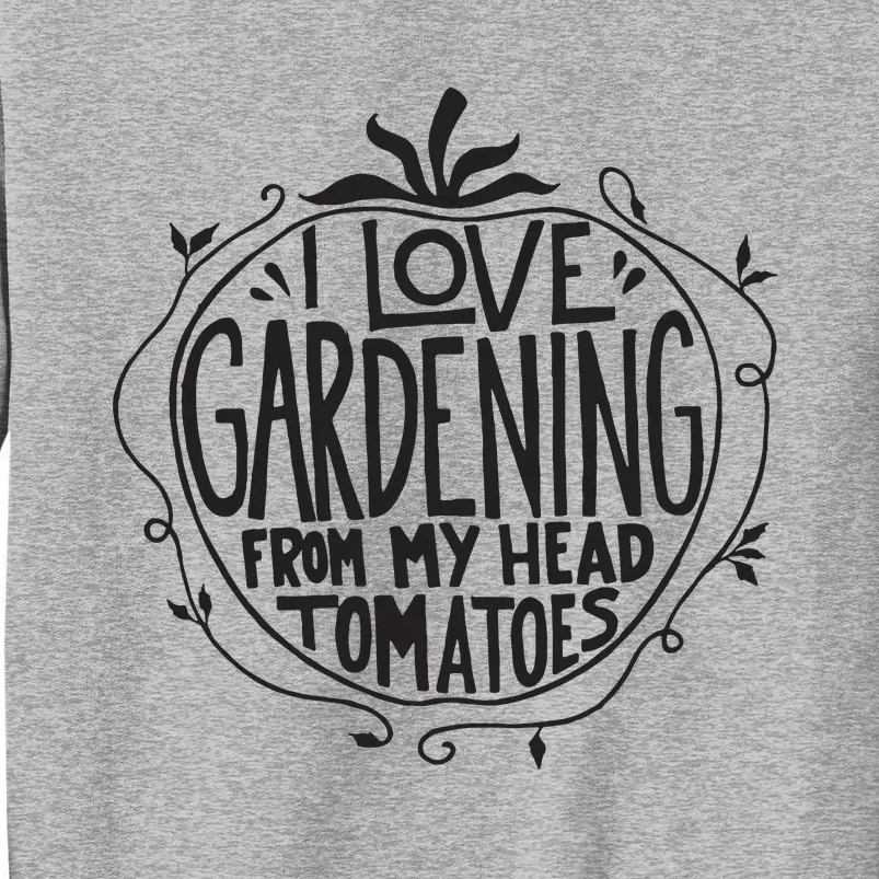 I Love Gardening From My Head Tomatoes Funny Gardener Garden Tall Sweatshirt