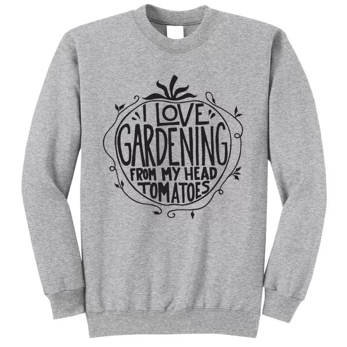 I Love Gardening From My Head Tomatoes Funny Gardener Garden Tall Sweatshirt