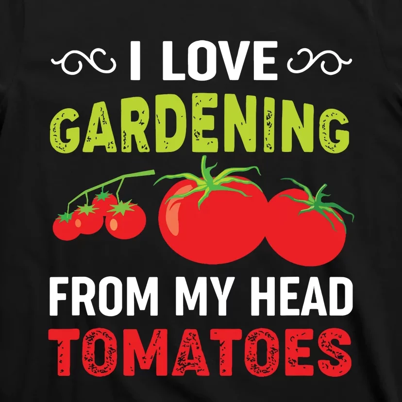 I Love Gardening From My Head Tomatoes Funny Gardener T-Shirt