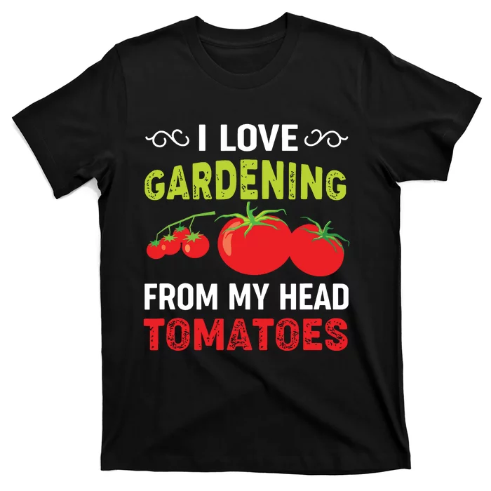 I Love Gardening From My Head Tomatoes Funny Gardener T-Shirt