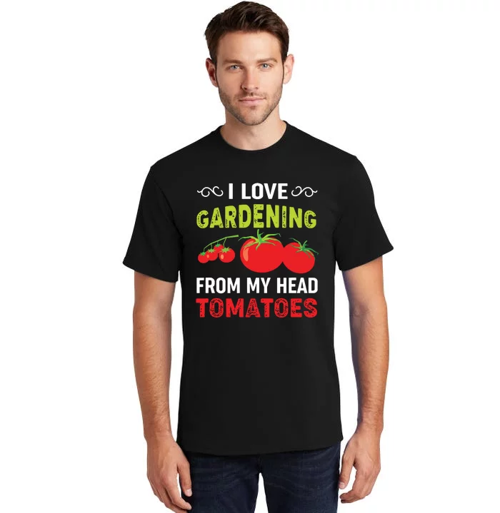 I Love Gardening From My Head Tomatoes Funny Gardener Tall T-Shirt