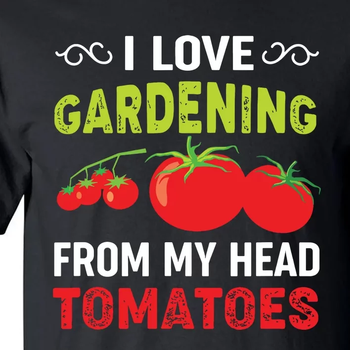 I Love Gardening From My Head Tomatoes Funny Gardener Tall T-Shirt