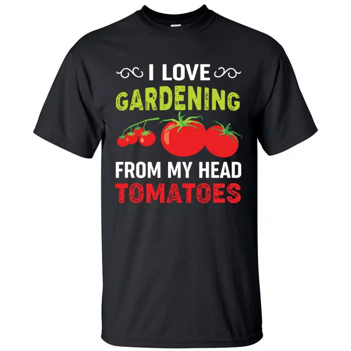 I Love Gardening From My Head Tomatoes Funny Gardener Tall T-Shirt