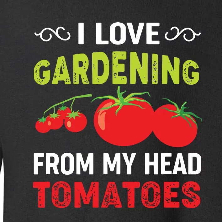 I Love Gardening From My Head Tomatoes Funny Gardener Toddler Sweatshirt