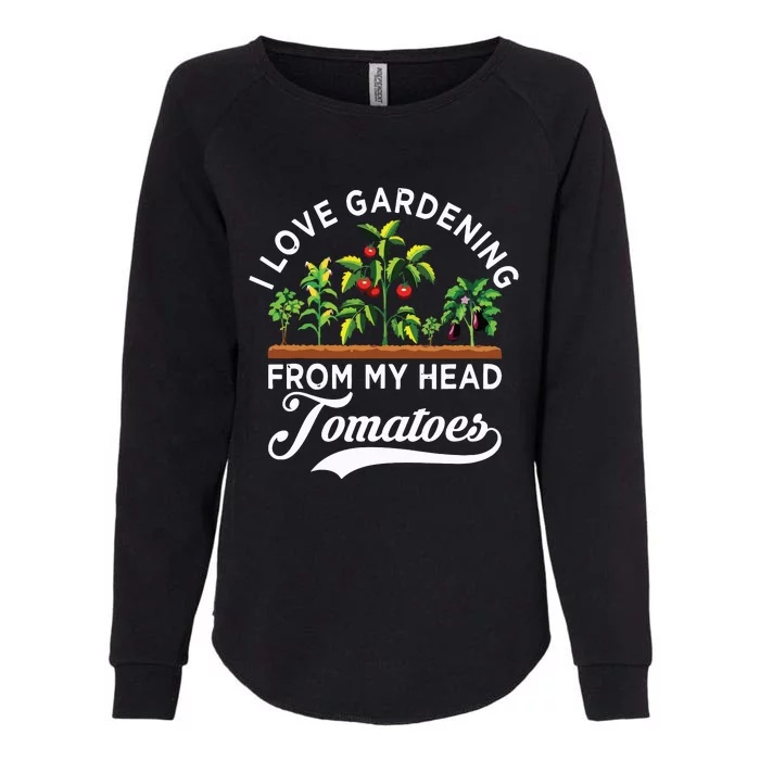 I Love Gardening From My Head Tomatoes Funny Gardener Womens California Wash Sweatshirt