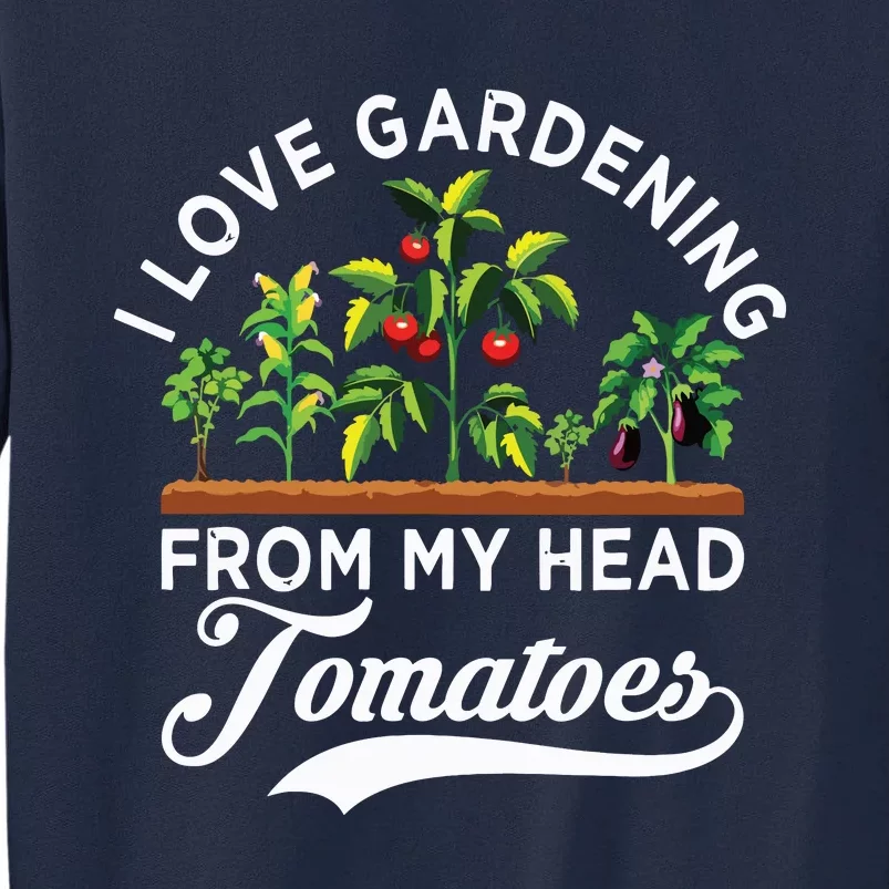 I Love Gardening From My Head Tomatoes Funny Gardener Tall Sweatshirt