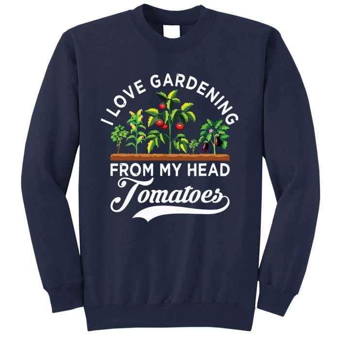 I Love Gardening From My Head Tomatoes Funny Gardener Tall Sweatshirt