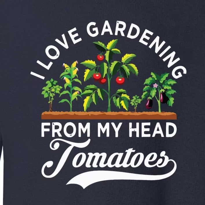 I Love Gardening From My Head Tomatoes Funny Gardener Toddler Sweatshirt