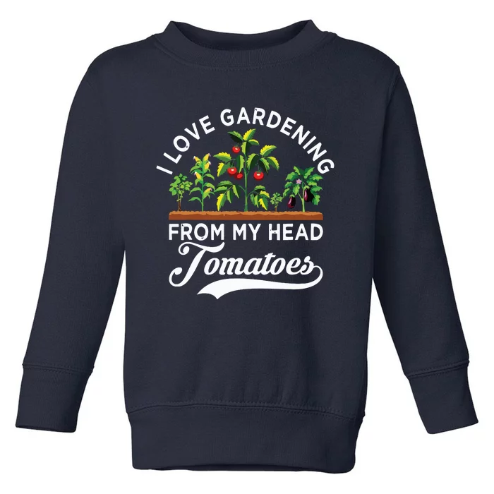 I Love Gardening From My Head Tomatoes Funny Gardener Toddler Sweatshirt