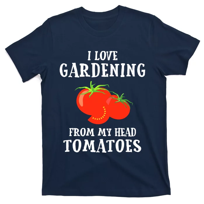 I Love Gardening From My Head Tomatoes Funny Gardener Tee T-Shirt