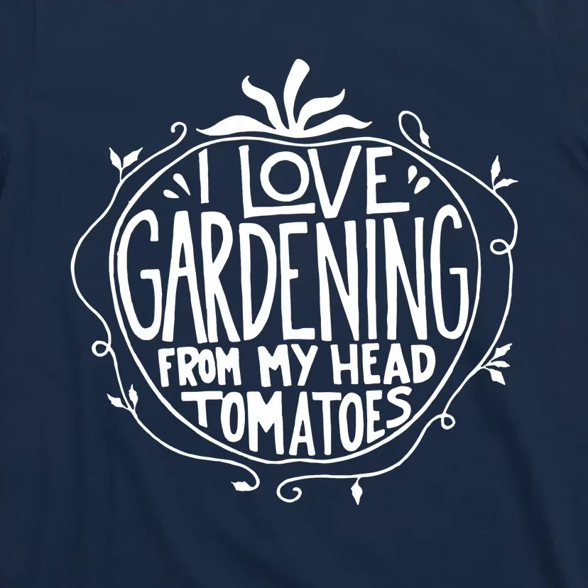 I Love Gardening From My Head Tomatoes Funny Gardener Tee T-Shirt