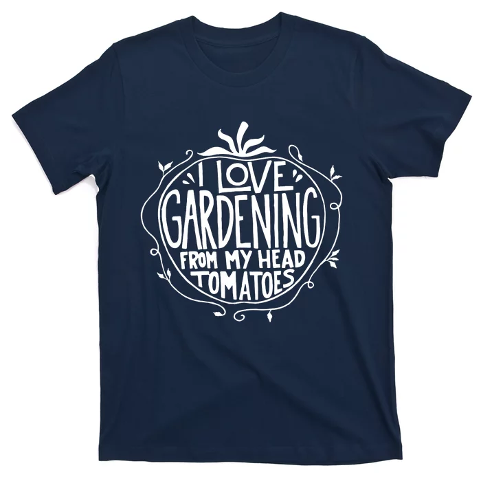 I Love Gardening From My Head Tomatoes Funny Gardener Tee T-Shirt