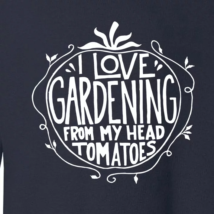 I Love Gardening From My Head Tomatoes Funny Gardener Tee Toddler Sweatshirt