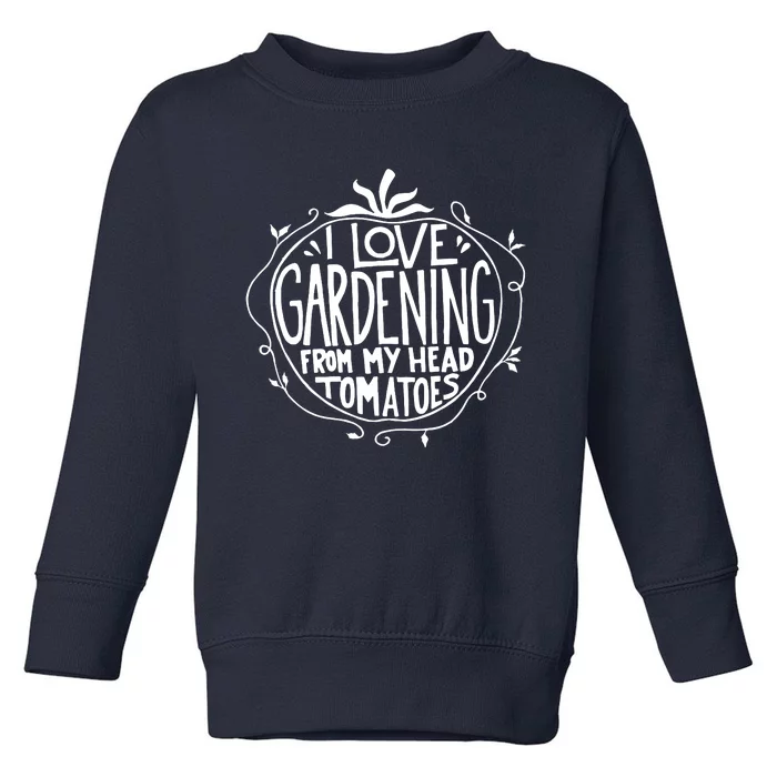 I Love Gardening From My Head Tomatoes Funny Gardener Tee Toddler Sweatshirt