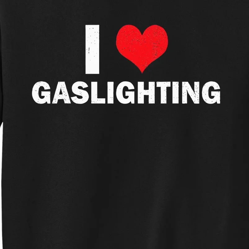 I Love Gaslighting I Heart Gaslighting Gaslight Lover Funny Tall Sweatshirt