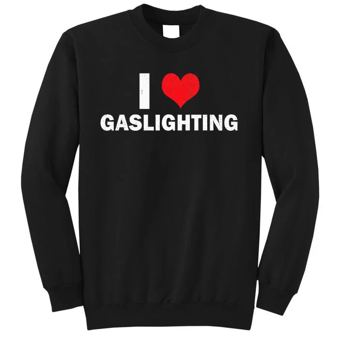 I Love Gaslighting I Heart Gaslighting Gaslight Lover Funny Tall Sweatshirt