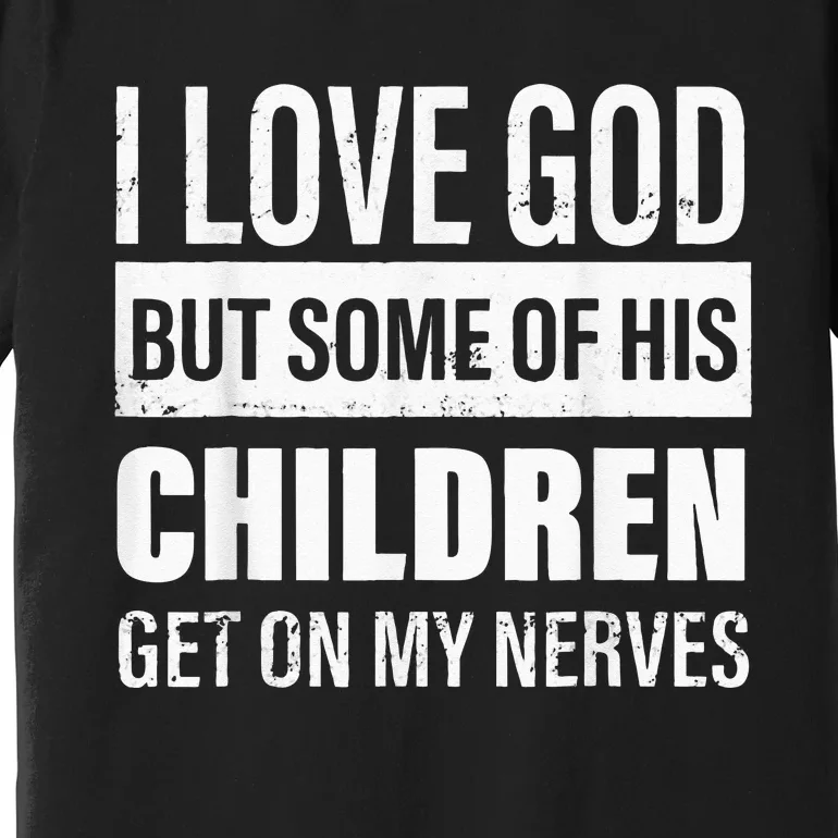 I Love God But Some Of His Children Get On My Nerves Premium T-Shirt