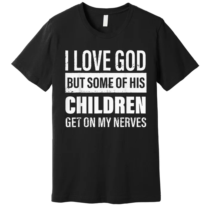 I Love God But Some Of His Children Get On My Nerves Premium T-Shirt